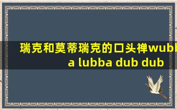 瑞克和莫蒂瑞克的口头禅wubba lubba dub dub